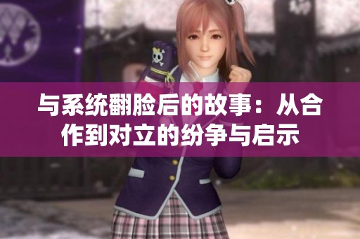与系统翻脸后的故事：从合作到对立的纷争与启示