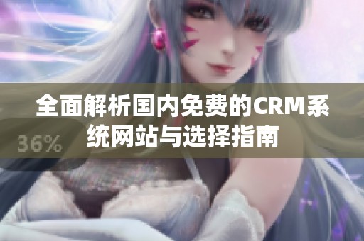 全面解析国内免费的CRM系统网站与选择指南