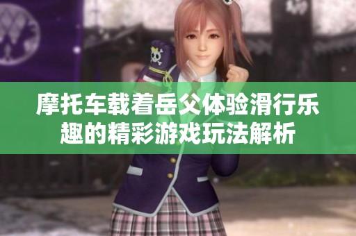 摩托车载着岳父体验滑行乐趣的精彩游戏玩法解析