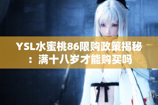 YSL水蜜桃86限购政策揭秘：满十八岁才能购买吗