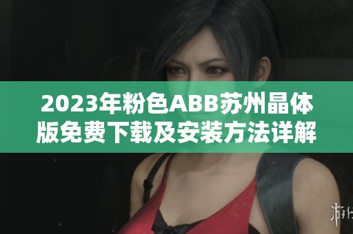 2023年粉色ABB苏州晶体版免费下载及安装方法详解
