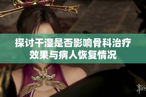 探讨干湿是否影响骨科治疗效果与病人恢复情况