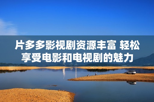 片多多影视剧资源丰富 轻松享受电影和电视剧的魅力