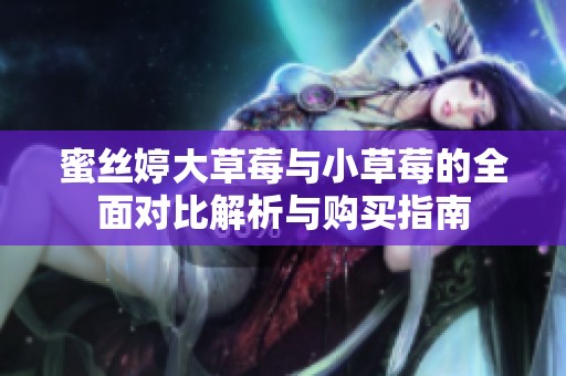 蜜丝婷大草莓与小草莓的全面对比解析与购买指南