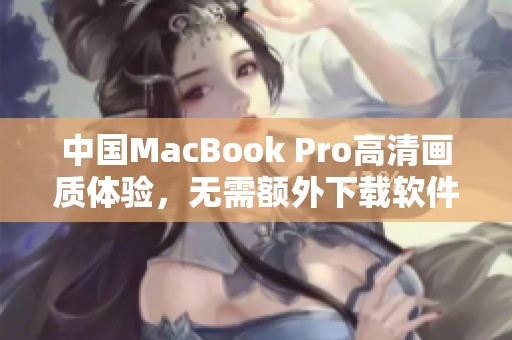 中国MacBook Pro高清画质体验，无需额外下载软件