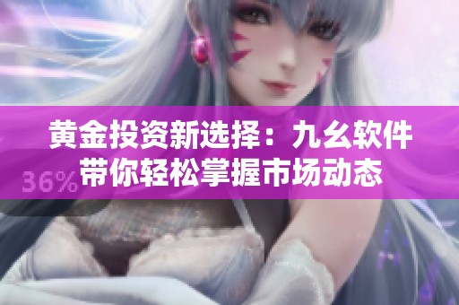 黄金投资新选择：九幺软件带你轻松掌握市场动态