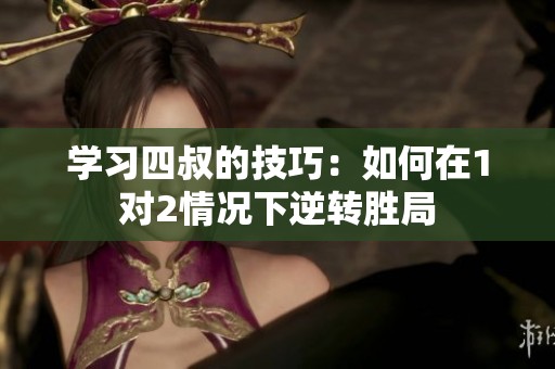 学习四叔的技巧：如何在1对2情况下逆转胜局