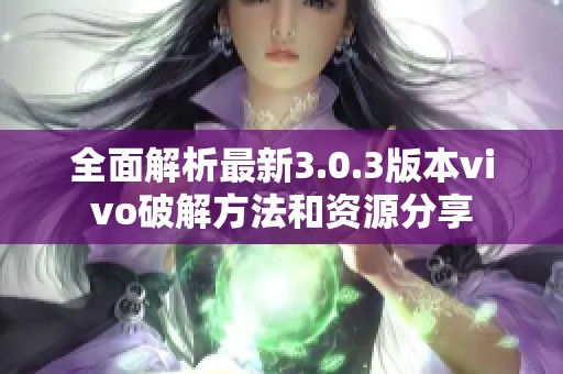 全面解析最新3.0.3版本vivo破解方法和资源分享