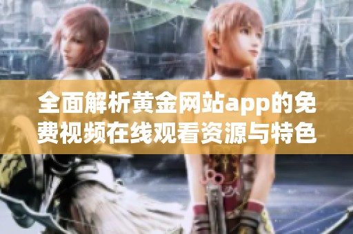 全面解析黄金网站app的免费视频在线观看资源与特色