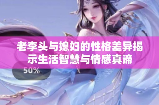 老李头与媳妇的性格差异揭示生活智慧与情感真谛