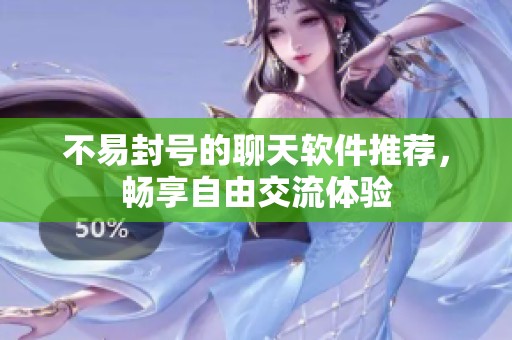 不易封号的聊天软件推荐，畅享自由交流体验
