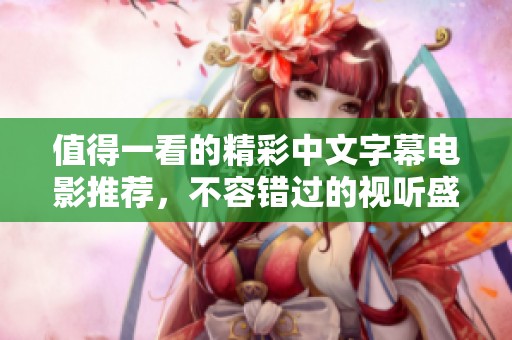 值得一看的精彩中文字幕电影推荐，不容错过的视听盛宴