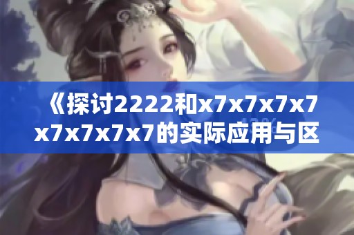 《探讨2222和x7x7x7x7x7x7x7x7的实际应用与区别》