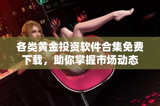 各类黄金投资软件合集免费下载，助你掌握市场动态