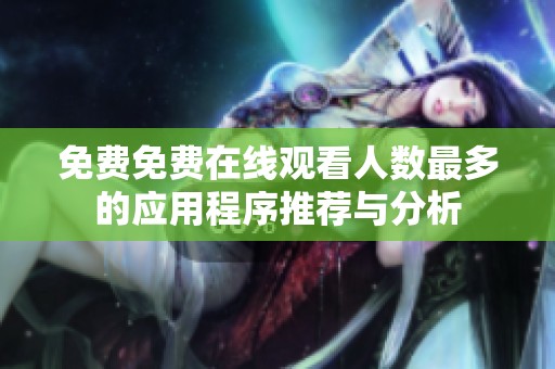 免费免费在线观看人数最多的应用程序推荐与分析