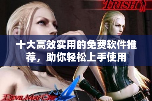 十大高效实用的免费软件推荐，助你轻松上手使用