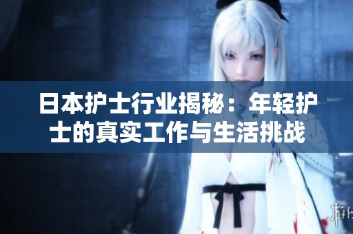 日本护士行业揭秘：年轻护士的真实工作与生活挑战
