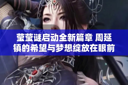 莹莹谜启动全新篇章 周延镇的希望与梦想绽放在眼前
