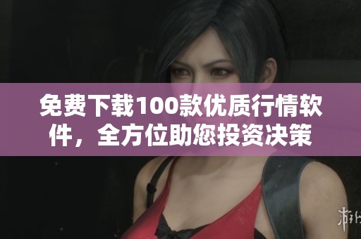 免费下载100款优质行情软件，全方位助您投资决策