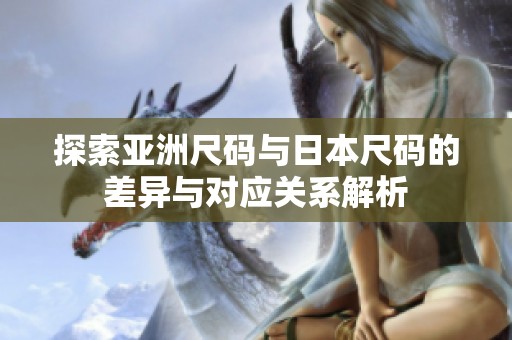 探索亚洲尺码与日本尺码的差异与对应关系解析