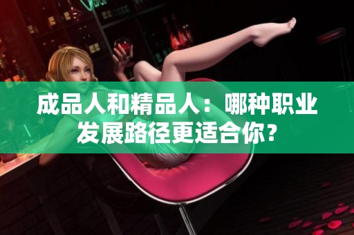 成品人和精品人：哪种职业发展路径更适合你？