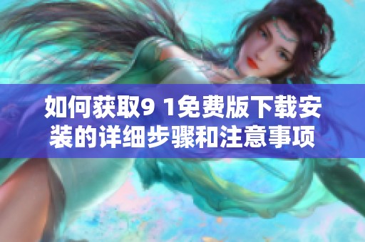 如何获取9 1免费版下载安装的详细步骤和注意事项