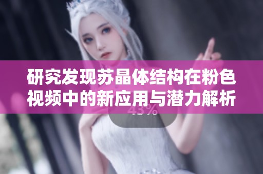 研究发现苏晶体结构在粉色视频中的新应用与潜力解析