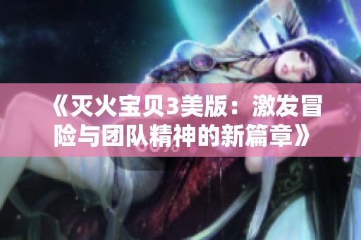 《灭火宝贝3美版：激发冒险与团队精神的新篇章》