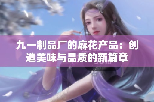 九一制品厂的麻花产品：创造美味与品质的新篇章