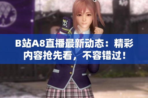 B站A8直播最新动态：精彩内容抢先看，不容错过！