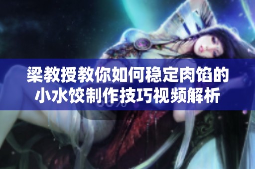 梁教授教你如何稳定肉馅的小水饺制作技巧视频解析