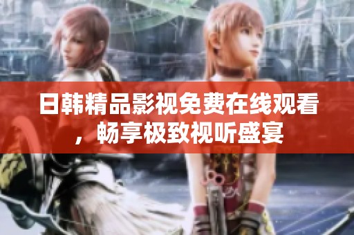 日韩精品影视免费在线观看，畅享极致视听盛宴