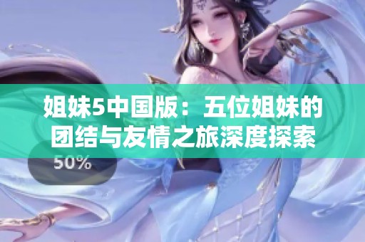 姐妹5中国版：五位姐妹的团结与友情之旅深度探索