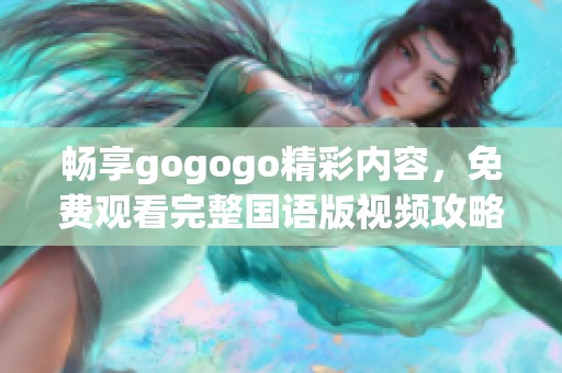 畅享gogogo精彩内容，免费观看完整国语版视频攻略