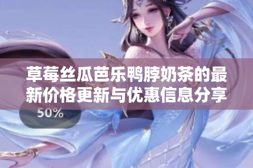 草莓丝瓜芭乐鸭脖奶茶的最新价格更新与优惠信息分享