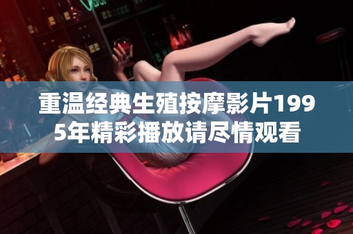 重温经典生殖按摩影片1995年精彩播放请尽情观看