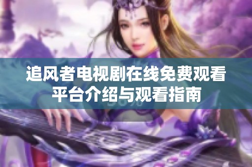 追风者电视剧在线免费观看平台介绍与观看指南