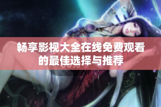 畅享影视大全在线免费观看的最佳选择与推荐