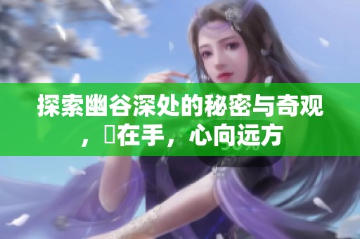 探索幽谷深处的秘密与奇观，槍在手，心向远方