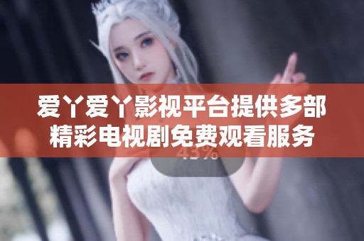 爱丫爱丫影视平台提供多部精彩电视剧免费观看服务