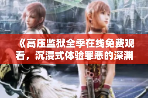 《高压监狱全季在线免费观看，沉浸式体验罪恶的深渊》