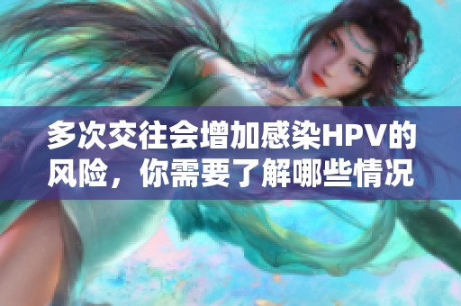 多次交往会增加感染HPV的风险，你需要了解哪些情况