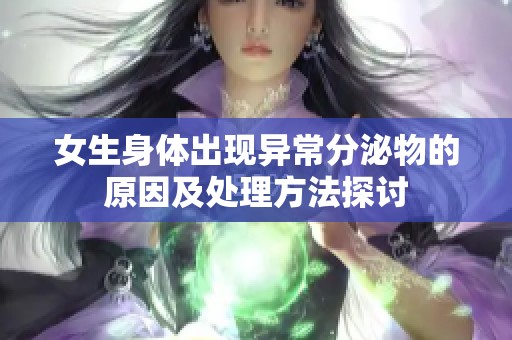 女生身体出现异常分泌物的原因及处理方法探讨