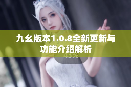 九幺版本1.0.8全新更新与功能介绍解析