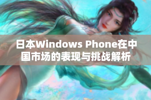 日本Windows Phone在中国市场的表现与挑战解析