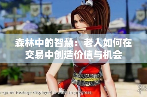 森林中的智慧：老人如何在交易中创造价值与机会
