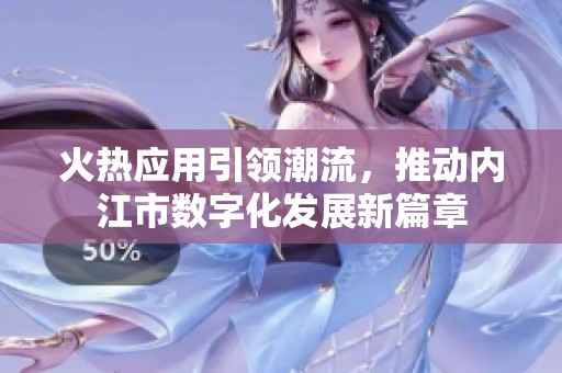 火热应用引领潮流，推动内江市数字化发展新篇章