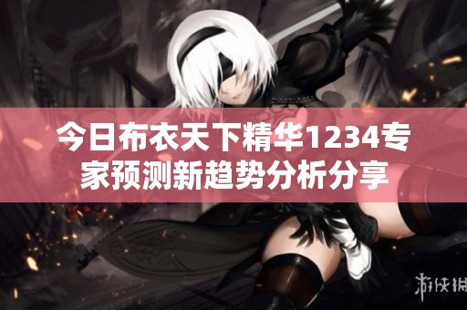 今日布衣天下精华1234专家预测新趋势分析分享