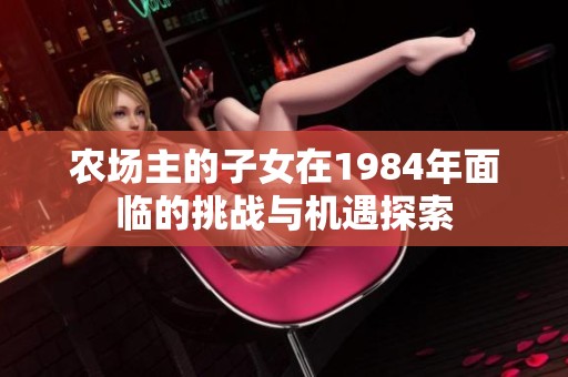 农场主的子女在1984年面临的挑战与机遇探索