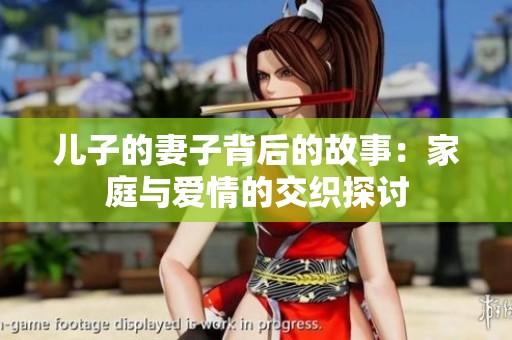 儿子的妻子背后的故事：家庭与爱情的交织探讨
